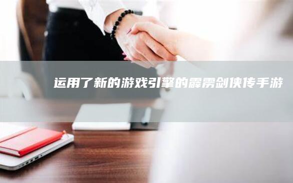 运用了新的游戏引擎的《霹雳剑侠传》手游